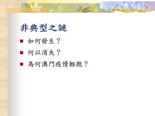 非典型之謎
 如何發生？
 何以消失？
 為何澳門疫情輕微？
 