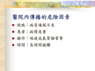 醫院內傳播的危險因素
 設施：病房通風不良
 患者：病情危重
 操作：吸痰或氣管插管等
 時間：長時間接觸
 