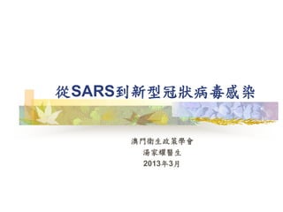 從SARS到新型冠狀病毒感染
澳門衛生政策學會
湯家耀醫生
2013年3月
 