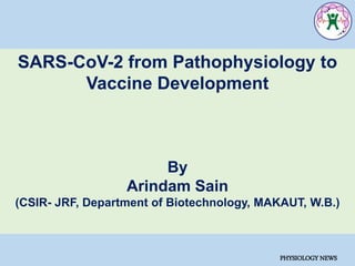 SARS-CoV-2 from Pathophysiology to
Vaccine Development
By
Arindam Sain
(CSIR- JRF, Department of Biotechnology, MAKAUT, W.B.)
PHYSIOLOGY NEWS
 
