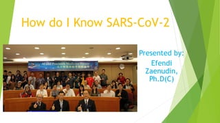 How do I Know SARS-CoV-2
Presented by:
Efendi
Zaenudin,
Ph.D(C)
 
