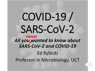 COVID-19 /
SARS-CoV-2
All you wanted to know about
SARS-CoV-2 and COVID-19
Ed Rybicki
Professor in Microbiology, UCT
never
^
 