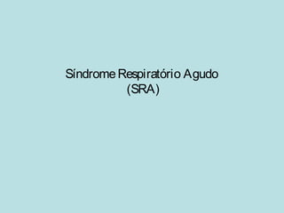 Síndrome Respiratório Agudo 
(SRA) 
 