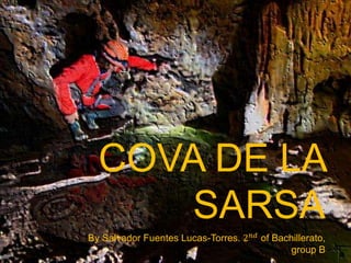 COVA DE LA 
SARSA 
By Salvador Fuentes Lucas-Torres. 2푛푑 of Bachillerato, 
group B 
 