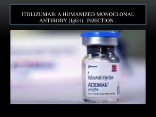 ITOLIZUMAB: A HUMANIZED MONOCLONAL
ANTIBODY (IgG1) INJECTION .
 