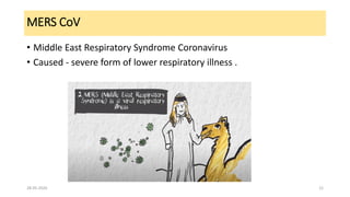 MERS CoV
• Middle East Respiratory Syndrome Coronavirus
• Caused - severe form of lower respiratory illness .
28-05-2020 12
 