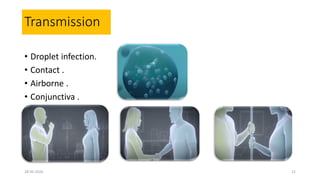 Transmission
• Droplet infection.
• Contact .
• Airborne .
• Conjunctiva .
28-05-2020 22
 