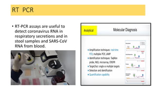 RT PCR
• RT-PCR assays are useful to
detect coronavirus RNA in
respiratory secretions and in
stool samples and SARS-CoV
RNA from blood.
28-05-2020 35
 