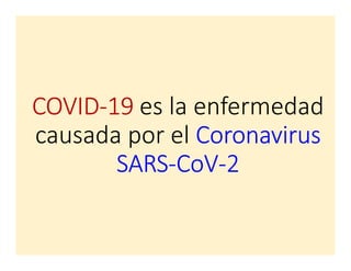 COVID-19 es la enfermedad
causada por el Coronavirus
SARS-CoV-2
 