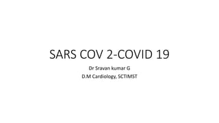 SARS COV 2-COVID 19
Dr Sravan kumar G
D.M Cardiology, SCTIMST
 