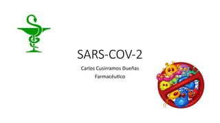 SARS-COV-2
Carlos Cusirramos Dueñas
Farmacéu1co
 