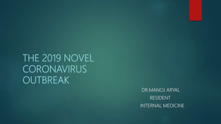 THE 2019 NOVEL
CORONAVIRUS
OUTBREAK
DR.MANOJ ARYAL
RESIDENT
INTERNAL MEDICINE
 