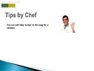 www.sanjeevkapoor.com 
You can add baby turnips to the saag for a 
variation. 
 