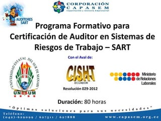 Programa Formativo para
Certificación de Auditor en Sistemas de
Riesgos de Trabajo – SART
Con el Aval de:

Resolución 029-2012

Duración: 80 horas

 