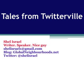 Tales from Twitterville Shel Israel Writer. Speaker. Nice guy [email_address] Blog: GlobalNeighbourhoods.net Twitter: @shelisrael 
