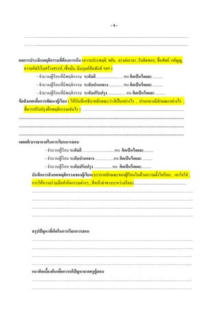 - 9 -
………............................................................................................................................................................
………............................................................................................................................................................
ผลการประเมินพฤติกรรมที่ต้องการเน้น (ความประพฤติ, ขยัน, ตรงต่อเวลา ,รับผิดชอบ, ซื่อสัตย์, กตัญญู,
ความคิดริเริ่มสร้างสรรค์, เชื่อมั่น, มีมนุษย์สัมพันธ์ ฯลฯ )
- จานวนผู้เรียนที่มีพฤติกรรม ระดับดี .....................….. คน คิดเป็นร้อยละ ..........
- จานวนผู้เรียนที่มีพฤติกรรม ระดับปานกลาง .........…. คน คิดเป็นร้อยละ ..........
- จานวนผู้เรียนที่มีพฤติกรรม ระดับปรับปรุง ..............… คน คิดเป็นร้อยละ ..........
ข้อสังเกตเพื่อการพัฒนาผู้เรียน ( ให้บันทึกอธิบายลักษณะว่า ดีเป็นอย่างไร , ปานกลางมีลักษณะอย่างไร ,
ที่ควรปรับปรุงคือพฤติกรรมเช่นไร ) ……………………........................................................................
……………………………………………………………………………………………………………….
……………………………………………………………………………………………………………….
……………………………………………………………………………………………………………….
เจตคติ/บรรยากาศในการเรียนการสอน
- จานวนผู้เรียน ระดับดี ……………….........คน คิดเป็นร้อยละ..........
- จานวนผู้เรียน ระดับปานกลาง .........…. ....คน คิดเป็นร้อยละ ..........
- จานวนผู้เรียน ระดับปรับปรุง ...............…คน คิดเป็นร้อยละ..........
บันทึกการสังเกตพฤติกรรมของผู้เรียน(บรรยายลักษณะของผู้เรียนในด้านความตั้งใจเรียน , เอาใจใส่ ,
การให้ความร่วมมือทากิจกรรมต่างๆ , สีหน้าท่าทางระหว่างเรียน)......................................................
…………………………………………………………………………………………………………….
…………………………………………………………………………………………………………….
…………………………………………………………………………………………………………….
…………………………………………………………………………………………………………….
สรุปปัญหาที่เกิดในการเรียนการสอน
…………………………………………………………………………………………………………….
…………………………………………………………………………………………………………….
……………………………………………………………………………………………………………
……………………………………………………………………………………………………………
แนวคิดเบื้องต้นเพื่อการแก้ปัญหาจากครูผู้สอน
……………………………………………………………………………………………………………
……………………………………………………………………………………………………………
 