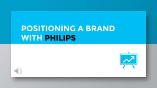 POSITIONING A BRAND
WITH PHILIPS
 