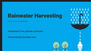 Rainwater Harvesting
Every Drop is Important
Presented To-Ar.Jitendra Sharma
Presented By-Sarthak Soni
 