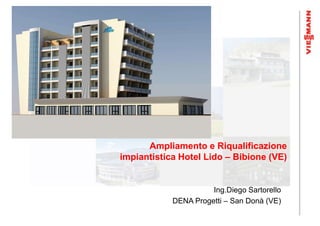 Ampliamento e Riqualificazione
impiantistica Hotel Lido – Bibione (VE)


                      Ing.Diego Sartorello
            DENA Progetti – San Donà (VE)
 