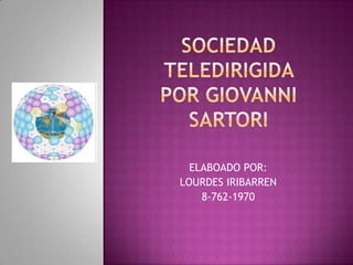 SOCIEDAD TELEDIRIGIDA POR GIOVANNI SARTORIELABOADO POR:LOURDES IRIBARREN8-762-1970
