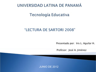 “LECTURA DE SARTORI 2008”


                  Presentado por: Iris L. Aguilar H.

                  Profesor: José A. Jiménez




       JUNIO DE 2012
 