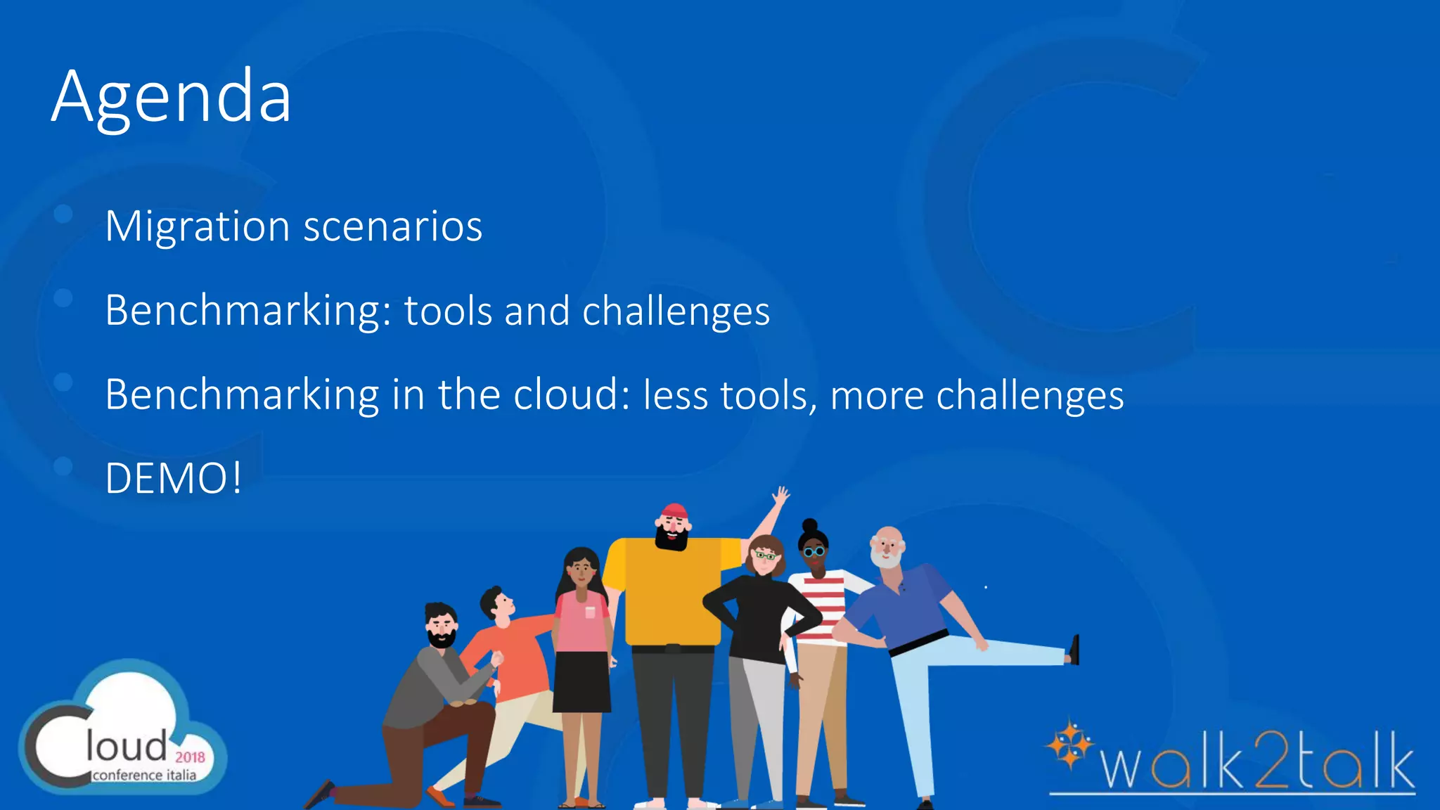 Agenda
• Migration scenarios
• Benchmarking: tools and challenges
• Benchmarking in the cloud: less tools, more challenges
• DEMO!
 