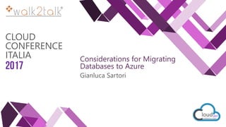 CLOUD
CONFERENCE
ITALIA
2017
Considerations for Migrating
Databases to Azure
Gianluca Sartori
 