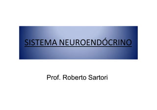 SISTEMA NEUROENDÓCRINO
SISTEMA NEUROENDÓCRINO
Prof. Roberto Sartori
 