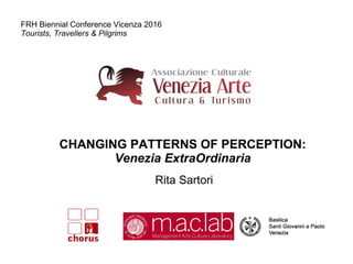 FRH Biennial Conference Vicenza 2016
Tourists, Travellers & Pilgrims
CHANGING PATTERNS OF PERCEPTION:
Venezia ExtraOrdinaria
Rita Sartori
 