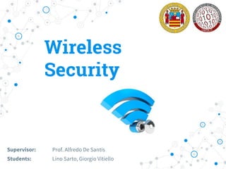 Wireless
Security
Supervisor: Prof. Alfredo De Santis
Students: Lino Sarto, Giorgio Vitiello
 