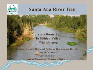 Santa Ana River Trail State Route 71 To Hidden Valley  Wildlife Area Riverside County Regional Park and Open Space District City of Corona City of Norco Jurupa Community Services District   