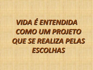 VIDA É ENTENDIDA COMO UM PROJETO QUE SE REALIZA PELAS ESCOLHAS 