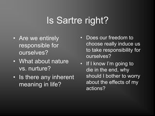 Is Sartre right?
• Are we entirely
responsible for
ourselves?
• What about nature
vs. nurture?
• Is there any inherent
mea...