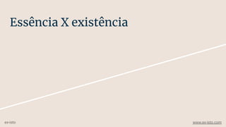 Essência X existência
ex-isto www.ex-isto.com
 
