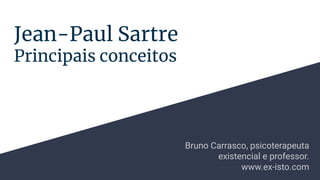 Jean-Paul Sartre
Principais conceitos
Bruno Carrasco, psicoterapeuta
existencial e professor.
www.ex-isto.com
 