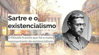 Sartre e o
existencialismo
O ﬁlósofo francês que foi o maior
representante do existencialismo.
 