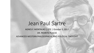 Jean Paul Sartre
AGNES F. MONTALBO | DTE | October 5, 2017
DR. PEDRITO PLACIO
ADVANCED WESTERN PHILOSOPHICAL AND POLITICAL THOUGHT
 