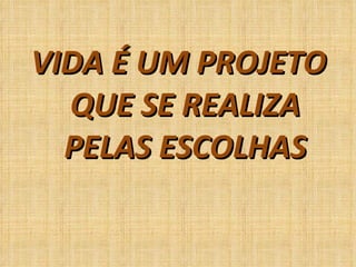 VIDA É UM PROJETO QUE SE REALIZA PELAS ESCOLHAS 