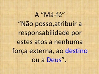 A “Má-fé” “Não posso,atribuir a responsabilidade por estes atos a nenhuma força externa, ao  destino  ou a  Deus ”.   