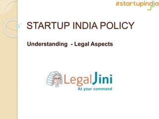STARTUP INDIA POLICY
Understanding - Legal Aspects
 