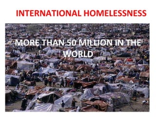 MORE THAN 50 MILLION IN THE
WORLD
INTERNATIONAL HOMELESSNESS
 