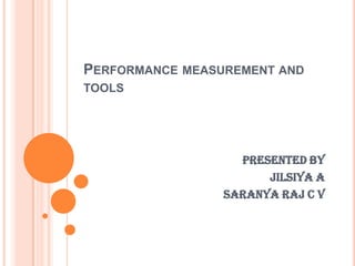 PERFORMANCE MEASUREMENT AND
TOOLS
Presented by
Jilsiya a
Saranya raj c v
 