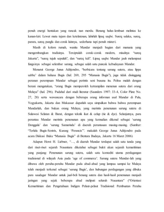 penuh energi: hentakan yang rancak nan merdu. Benang halus-lembuat melintas ke 
kanan-kiri. Lewat mata tajam dan ketelatenan, lahirlah lipaq saqbe. Sureq salaka, sureq, 
parara, sureq panglu dan corak lainnya, sederhana tapi penuh mister i. 
Masih di kolom rumah, wanita Mandar menjadi bagian dari manusia yang 
mengembangkan tradisinya. Terciptalah corak-corak modern, misalnya “sureq 
Jakarta”, “sureq tujuh sepuluh”, dan “sureq kdi”. Lipaq saqbe Mandar jauh melampaui 
fungsinya sebagai selembar sarung, sebagai salah satu puncak kebudayaan Mandar. 
Menurut George Junus Aditjondro, “berbicara tentang sarung sutera, atau lippa 
sabbe’ dalam bahasa Bugis (hal. 269, 295 “Manusia Bugis”), juga tidak disinggung 
peranan perempuan Mandar sebagai perintis seni busana itu. Pelras malah dengan 
berani mengatakan, “orang Bugis memperoleh ketrampilan menenun sutera dari orang 
Melayu” (hal. 296). Padahal dari studi literatur (Saunders 1997: 33-4, Color Plate No. 
27, 28) serta wawancara dengan beberapa orang informan asal Mandar di Palu, 
Yogyakarta, Jakarta dan Makassar dapatlah saya simpulkan bahwa bahwa perempuan 
Mandarlah, dan bukan orang Melayu, yang merintis penenunan sarung sutera di 
Sulawesi Selatan & Barat, dengan teknik ikat & celup (tie & dye). Selanjutnya, para 
perantau Mandar merintis penenunan apa yang kemudian dikenal sebagai ‘sarung 
Donggala’ dan ‘sarung Samarinda’ di daerah perantauan masing-masing. (Sumber: 
“Terlalu Bugis-Sentris, Kurang ‘Perancis’”. makalah George Junus Aditjondro pada 
acara Diskusi Buku “Manusia Bugis” di Bentara Budaya, Jakarta 16 Maret 2006). 
Adapun Horst H. Liebner, “…, di daerah Mandar terdapat salah satu tanda yang 
dari riset-riset sejarah Nusantara diketahui sebagai bukti akan sejarah kemaritiman 
yang panjang: Penenunan sarung sutera, salah satu komoditi utama perdagangan 
tradisional di wilayah Asia pada ‘age of commerce’. Sarung sutera Mandar-lah yang 
dibawa oleh perahu-perahu Mandar pada abad-abad yang lampau sampai ke Malaya 
telah menjadi terkenal sebagai ‘sarung Bugis’, dan hubungan perdagangan yang dibuka 
para saudagar Mandar untuk jual-beli benang sutera dan hasil-hasil penenunan menjadi 
jaringan yang sejak beberapa abad meliputi seluruh Nusantara” (“Orientasi 
Kemaritiman dan Pengetahuan Indigen Pelaut-pelaut Tradisional: Pembuatan Perahu 
 