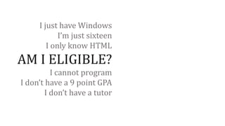 I just have Windows
I’m just sixteen
I only know HTML

AM I ELIGIBLE?
I cannot program
I don’t have a 9 point GPA
I don’t ...