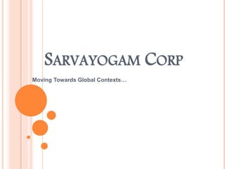 SARVAYOGAM CORP
Moving Towards Global Contexts…
 