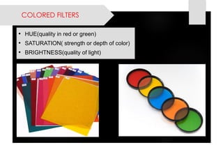 COLORED FILTERS 
•HUE(qualityinredorgreen) 
•SATURATION(strengthordepthofcolor) 
•BRIGHTNESS(qualityoflight)  