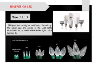 LEDlightsareusuallyaround3mm-8mmlong. ThesmallsizeandprofileoftheLEDlightsallowthemtobeusedwhereotherlightbulbsmaynotfit. 
SizeofLED 
BENEFITS OF LED  