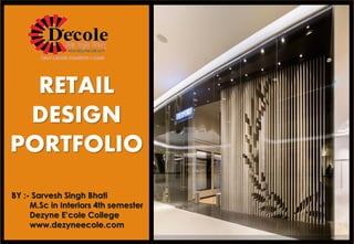 BY :- Sarvesh Singh Bhati
M.Sc in Interiors 4th semester
Dezyne E’cole College
www.dezyneecole.com
RETAIL
DESIGN
PORTFOLIO
 