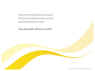 Kommenttipuheenvuoro/
Asiantuntijapuheenvuoro
kuntajohtamisesta

Pirjo Sarvimäki JKV-jory 5.3.2013
 