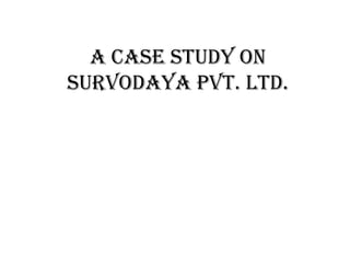 A case study on
survodaya pvt. Ltd.
 